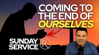 Coming to the End of Ourselves • Sunday Service