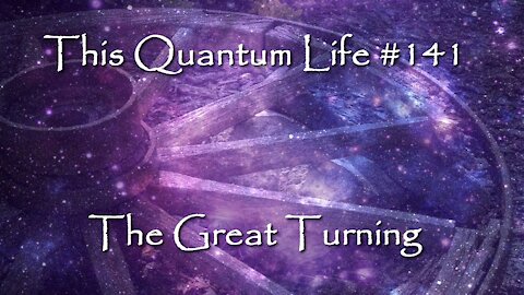 This Quantum Life #141 - The Great Turning