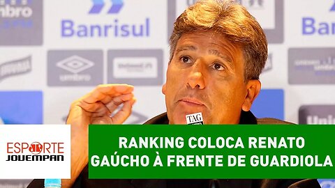 Oi? Ranking põe Renato Gaúcho À FRENTE de Guardiola!