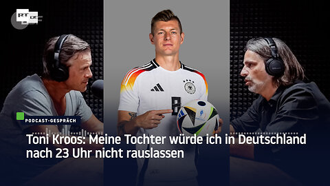 Toni Kroos: Meine Tochter würde ich in Deutschland nach 23 Uhr nicht rauslassen