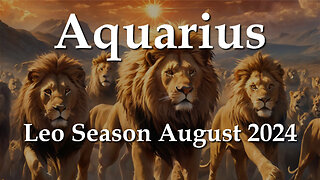 Aquarius - Leo Season August 2024