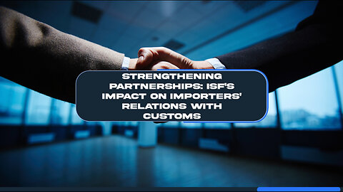 How ISF Enhances Importers' Relationships with Customs