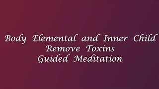 BODY ELEMENTAL AND INNER CHILD: REMOVING TOXINS GUIDED MEDITATION