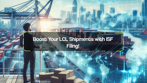 Unlocking the Power of ISF Filing: Transforming the World of LCL Shipments