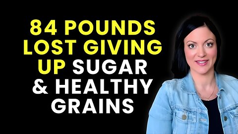 84 Pounds Lost Giving up Sugar and Healthy Grains