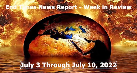 Jesus 24/7 Episode #85: End Times News Report - Week in Review (7/3 through 7/10/22)