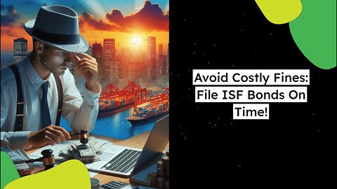 Avoid Late ISF Bond Filings: Penalties That Can Break the Bank!