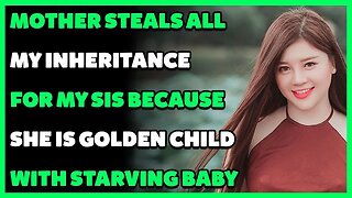 Mother Steals All My Inheritance For My Sis Because She Is Golden Child With Starving Baby