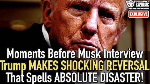 Moments Before Musk Interview Trump MAKES SHOCKING REVERSAL That Spells ABSOLUTE DISASTER!