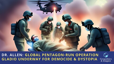 Doctor Allen: Global Pentagon-run Operation Gladio Underway for Democide & Dystopia