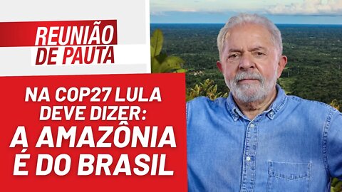 Lula deve dizer ao mundo que a Amazônia é do Brasil - Reunião de Pauta nº 1.083 - 16/11/22