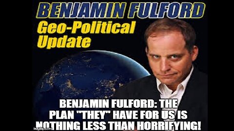 Benjamin Fulford: The Plan "They" Have For Us is Nothing Less Than Horrifying! (Video)