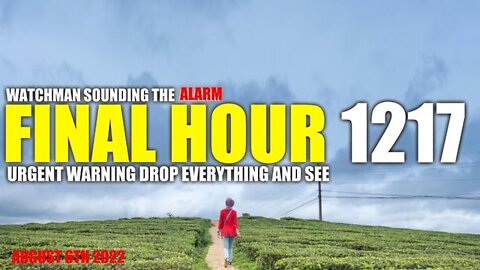 Final Hour 1217: Urgent Warning!! Drop Everything and See - Watchman Sounding the Alarm