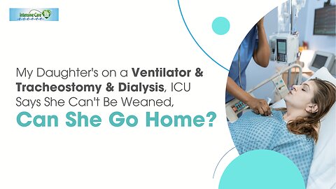 My Daughter's on a Ventilator&Tracheostomy&Dialysis, ICU Says She Can't Be Weaned, Can She Go Home?