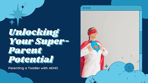 Unlocking Your Super-Parent Potential: Parenting a Toddler with ADHD