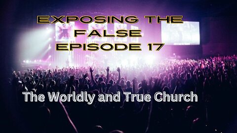 Exposing the False Episode 17 The Worldly and True Church
