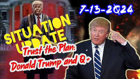 Situation Update 7/13/24 ~ Trust the Plan: Donald Trump and Q+