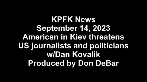 KPFK News, September 14, 2023 - American in Kiev threatens US journalists politicians w/Dan Kovalik