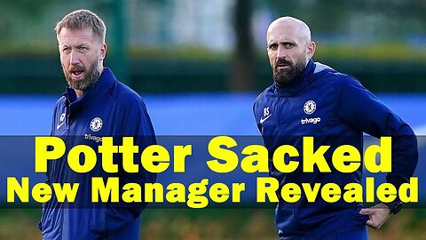 Chelsea's New Manager Revealed, Graham Potter Sacked, Chelsea News Today, Chelsea Sacked Potter