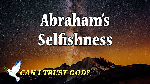 CAN I TRUST GOD? Part 8: Abraham's Selfishness