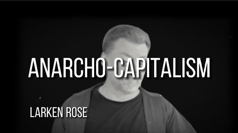 LARKEN ROSE on ANARCHO-CAPITALISM