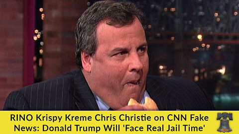 RINO Krispy Kreme Chris Christie on CNN Fake News: Donald Trump Will 'Face Real Jail Time'