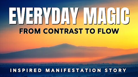 Everyday Magic - From Contrast To Flow - INSPIRED Manifestation Story (LOA)