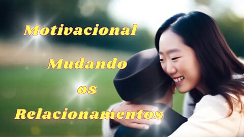 Motivacional - Como melhorar nossos relacionamentos