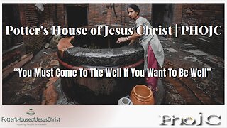 The Potter's House of Jesus Christ : ​You Must Come To The Well If You Want To Be Well