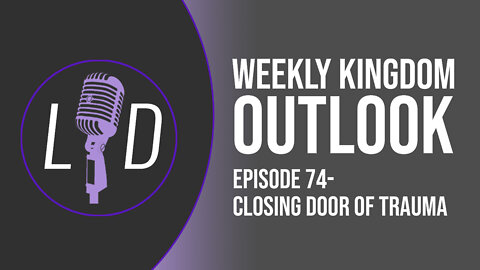 Weekly Kingdom Outlook Episode 74-Closing Doors of Trauma