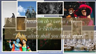 Devarim ch 7 verses 1 thru 11: Va-Etchanan "Their alters shall you break apart" #mariespeaks009