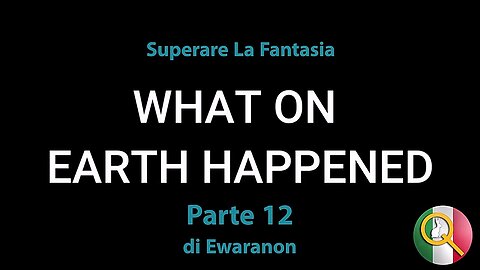 Cosa E' Successo Sulla Terra Parte 12: Superare La Fantasia