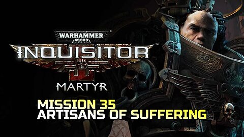 WARHAMMER 40,000: INQUISITOR - MARTYR | MISSION 35 ARTISANS OF SUFFERING