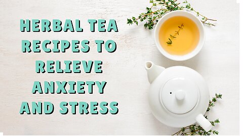 Herbal tea recipes to relieve anxiety and stress