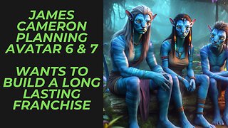 James Cameron Already Planning Avatar 6 & 7 | Building a Long Running Franchise | Yea or Nay?