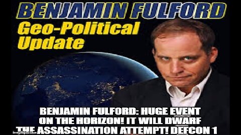 Benjamin Fulford: HUGE Event on the Horizon! It Will Dwarf the Assassination Attempt!
