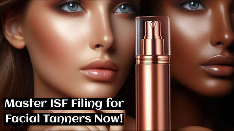 Mastering the Art of ISF Filing: A Guide for Importing Facial Tanners