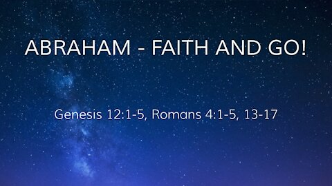 Abraham - Faith and go! Genesis 12:1-5, Romans 4:1-5. 13-17
