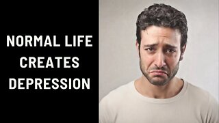 Normal Life Creates Depression