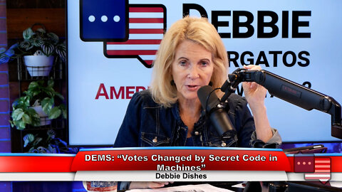 DEMS: “Votes Changed by Secret Code in Machines” | Debbie Dishes 7.25.22