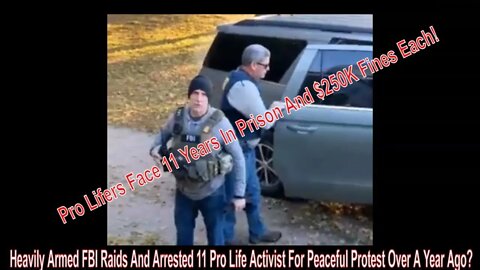 11 Pro Life Activist Arrested By FBI At Gunpoint For A Non Violent Protest Over A Year Ago?