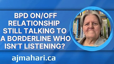 BPD On/Off Relationship - Still Talking To A Borderline Who Isn’t Listening & Can’t Hear You?