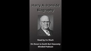 The Biography of Harry A Ironside, Read by Irv Risch on Down to Earth But Heavenly Minded Podcast