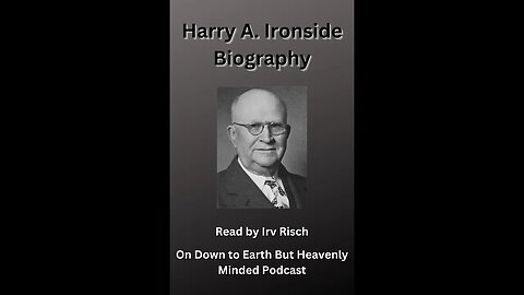 The Biography of Harry A Ironside, Read by Irv Risch on Down to Earth But Heavenly Minded Podcast