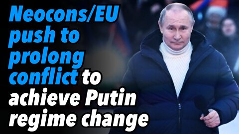 Neocons & EU push to prolong conflict to achieve Putin regime change goal