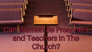 Can Women Be Preachers and Teachers In The Church?