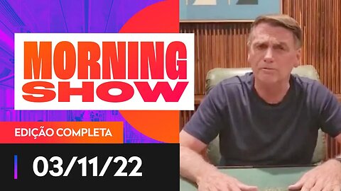 BOLSONARO PEDE FIM DO BLOQUEIO DAS RODOVIAS - MORNING SHOW - 03/11/22