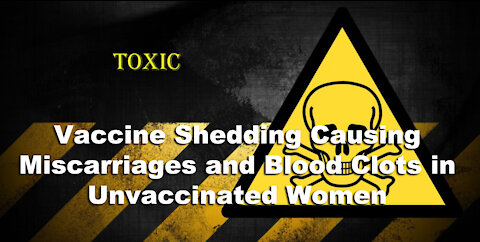 Vaccine Shedding Causing Miscarriages and Blood Clots in Unvaccinated Women