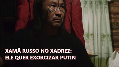 🤡 🚔 👺 🌱 XAMÃ NO XADREZ: ELE QUER EXORCIZAR PUTIN