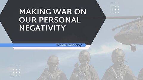 Making War on our Personal Negativity Week 4 Monday